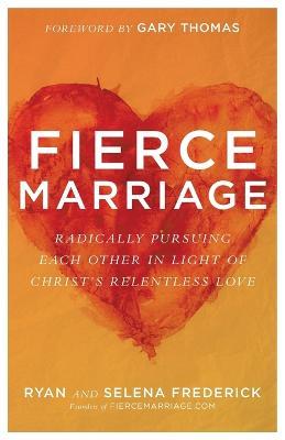 Fierce Marriage – Radically Pursuing Each Other in Light of Christ`s Relentless Love - Ryan Frederick,Selena Frederick,Gary Thomas - cover