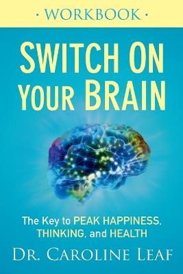 Switch On Your Brain Workbook – The Key to Peak Happiness, Thinking, and Health - Dr. Caroline Leaf - cover