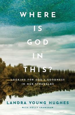 Where Is God in This? - Looking for God`s Goodness in Our Struggles - Landra Young Hughes,Holly Crawshaw - cover