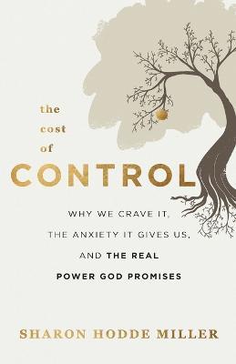 The Cost of Control – Why We Crave It, the Anxiety It Gives Us, and the Real Power God Promises - Sharon Hodde Miller - cover