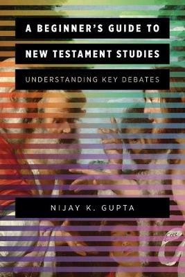 A Beginner's Guide to New Testament Studies: Understanding Key Debates - Nijay K. Gupta - cover
