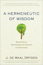 A Hermeneutic of Wisdom - Recovering the Formative Agency of Scripture