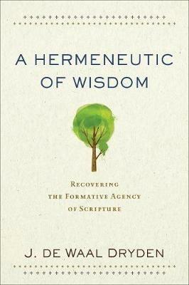 A Hermeneutic of Wisdom - Recovering the Formative Agency of Scripture - J. De Waal Dryden - cover