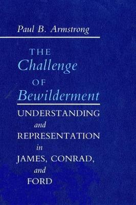 The Challenge of Bewilderment: Understanding and Representation in James, Conrad, and Ford - Paul B. Armstrong - cover