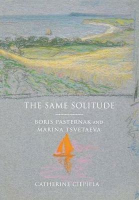 The Same Solitude: Boris Pasternak and Marina Tsvetaeva - Catherine Ciepiela - cover