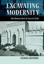 Excavating Modernity: The Roman Past in Fascist Italy