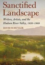 Sanctified Landscape: Writers, Artists, and the Hudson River Valley, 1820-1909