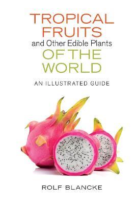 Tropical Fruits and Other Edible Plants of the World: An Illustrated Guide - Rolf Blancke - cover