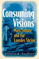 Consuming Visions: Mass Culture and the Lourdes Shrine