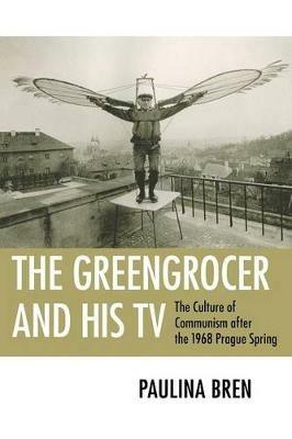 The Greengrocer and His TV: The Culture of Communism after the 1968 Prague Spring - Paulina Bren - cover