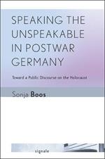Speaking the Unspeakable in Postwar Germany: Toward a Public Discourse on the Holocaust