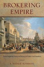 Brokering Empire: Trans-Imperial Subjects between Venice and Istanbul