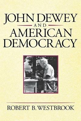 John Dewey and American Democracy - Robert B. Westbrook - cover