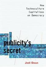 Publicity's Secret: How Technoculture Capitalizes on Democracy