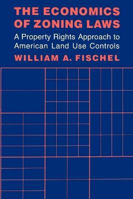 The Economics of Zoning Laws: A Property Rights Approach to American Land Use Controls - William A. Fischel - cover