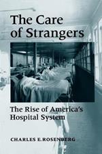 The Care of Strangers: The Rise of America's Hospital System
