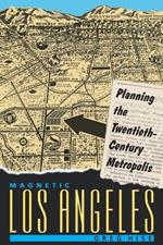 Magnetic Los Angeles: Planning the Twentieth-Century Metropolis