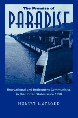 The Promise of Paradise: Recreational and Retirement Communities in the United States since 1950 - Hubert B. Stroud - cover
