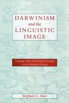 Darwinism and the Linguistic Image: Language, Race, and Natural Theology in the Nineteenth Century - Stephen G. Alter - cover