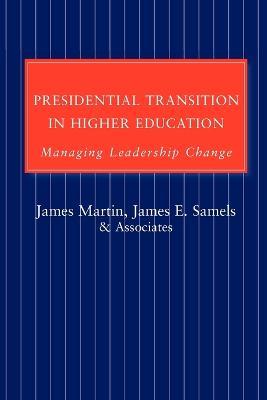 Presidential Transition in Higher Education: Managing Leadership Change - James Martin,James E. Samels - cover