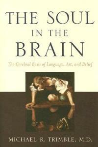 The Soul in the Brain: The Cerebral Basis of Language, Art, and Belief - Michael R. Trimble - cover