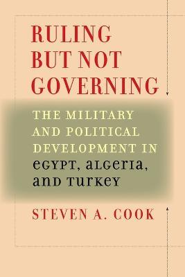 Ruling But Not Governing: The Military and Political Development in Egypt, Algeria, and Turkey - Steven A. Cook - cover