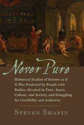 Never Pure: Historical Studies of Science as if It Was Produced by People with Bodies, Situated in Time, Space, Culture, and Society, and Struggling for Credibility and Authority - Steven Shapin - cover