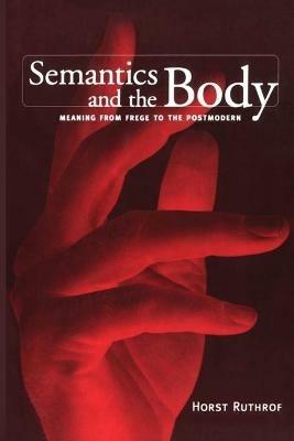 Semantics and the Body: Meaning from Frege to the Postmodern - Horst Ruthrof - cover
