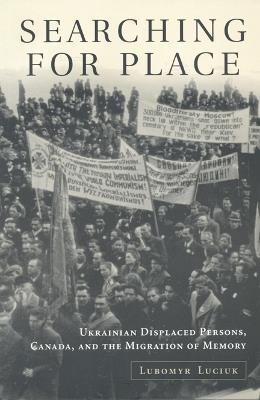 Searching For Place: Ukrainian Displaced Persons, Canada, and the Migration of Memory - Lubomyr Y. Luciuk - cover