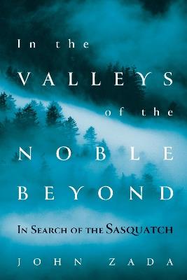 In the Valleys of the Noble Beyond: In Search of the Sasquatch - John Zada - cover