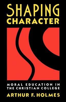 Shaping Character: Moral Education in the Christian College - Arthur F. Holmes - cover