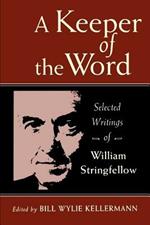 A Keeper of the Word: Selected Writings of William Stringfellow: Selected Writings of William Stringfellow