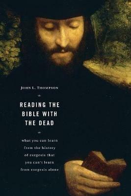 Reading the Bible with the Dead: What You Can Learn from the History of Exegesis That You Can't Learn from Exegesis Alone - John L. Thompson - cover