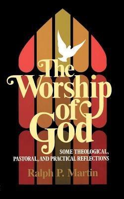 The Worship of God: Some Theological, Pastoral and Practical Reflections - Ralph P. Martin - cover