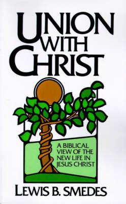 Union with Christ: Biblical View of the New Life in Jesus Christ - Lewis B. Smedes - cover
