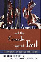 Captain America and the Crusade Against Evil: The Dilemma of Zealous Nationalism - Robert Jewett,John Shelton Lawrence - cover