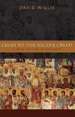 Clues to the Nicene Creed: A Brief Outline of the Faith - David Willis - cover