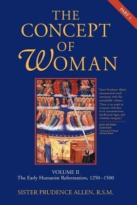 The Concept of Woman: The Early Humanist Reformation, 1250-1500 - Prudence Allen - cover