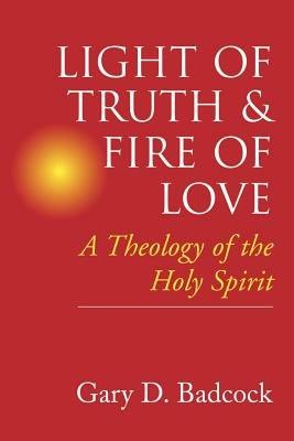Light of Truth and Fire of Love: Theology of the Holy Spirit - Gary D. Badcock - cover