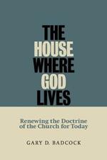 House Where God Lives: Renewing the Doctrine of the Church for Today