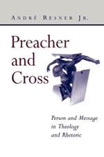 Preacher and Cross: Person and Message in Theology and Rhetoric: Person and Message in Theology and Rhetoric