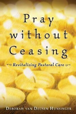 Pray without Ceasing: Revitalizing Pastoral Care - Deborah van Deusen Hunsinger - cover