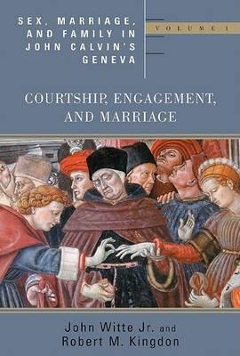 Sex, Marriage, and Family Life in John Calvin's Geneva: Courtship, Engagement, and Marriage - John Witte,Robert McCune Kingdon - cover