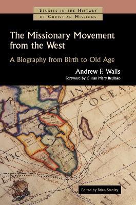 The Missionary Movement from the West: A Biography from Birth to Old Age - Andrew F Walls - cover