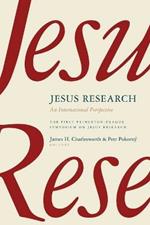 Jesus Research: An International Perspective: the First Princeton-Prague Symposium on Jesus Research, Prague 2005