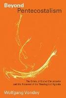 Beyond Pentecostalism: The Crisis of Global Christianity and the Renewal of the Theological Agenda - Wolfgang Vondey - cover