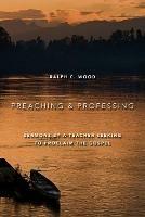 Preaching and Professing: Sermons by a Teacher Seeking to Proclaim the Gospel - Ralph C. Wood - cover