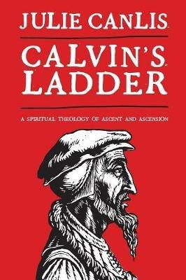Calvin's Ladder: A Spiritual Theology of Ascent and Ascension - Julie Canlis - cover