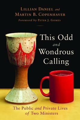 This Odd and Wondrous Calling: The Public and Private Lives of Two Ministers - Lillian Daniel,Martin B. Copenhaver - cover