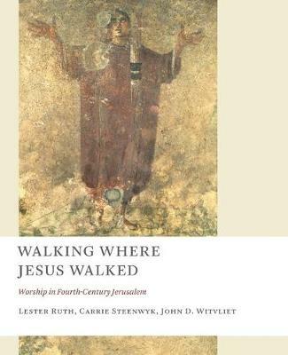 Walking Where Jesus Walked: Worship in Fourth-Century Jerusalem - Lester Ruth,Carrie Steenwyk,John D. Witvliet - cover